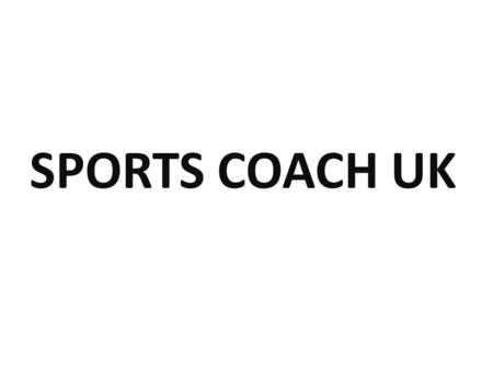 SPORTS COACH UK. Main objectives? Developing UK Coaching Excellence We are inspired by a belief that good sports coaches not only enhance sporting experiences,