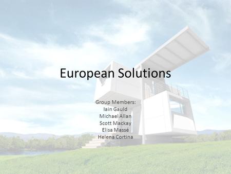 European Solutions Group Members: Iain Gauld Michael Allan Scott Mackay Elisa Massé Helena Cortina.