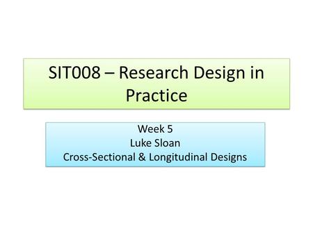 SIT008 – Research Design in Practice Week 5 Luke Sloan Cross-Sectional & Longitudinal Designs Week 5 Luke Sloan Cross-Sectional & Longitudinal Designs.