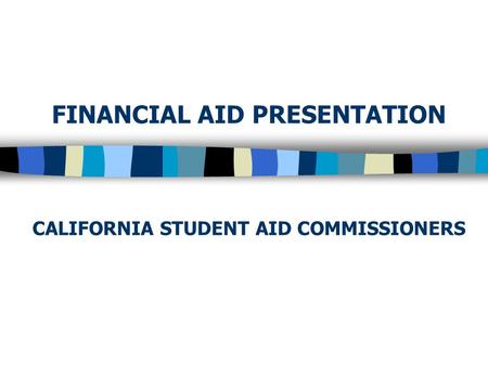 FINANCIAL AID PRESENTATION CALIFORNIA STUDENT AID COMMISSIONERS.