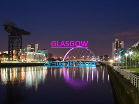 GLASGOW 23 rd July-26 th August. Glasgow, Scotland What time will you need to leave home? How long will it take you to get to the airport? 1 hour 11:45.