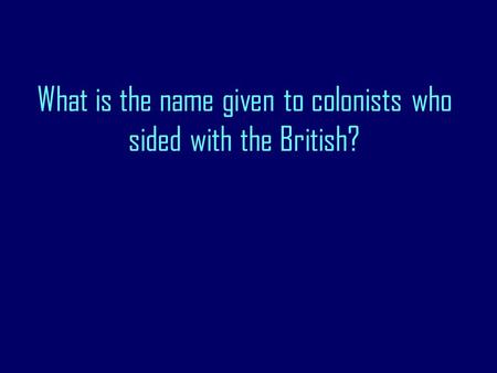 What is the name given to colonists who sided with the British?