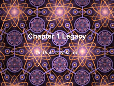 Chapter 1 Legacy On Units of Measure. The Metric System In the past, many different units were used to measure things (ex. Foot, cubit, furlong, fathom)