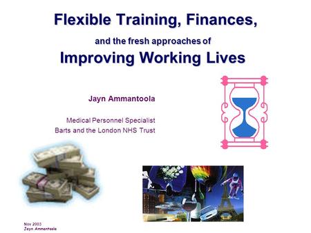 Nov 2003 Jayn Ammantoola Flexible Training, Finances, and the fresh approaches of Improving Working Lives Flexible Training, Finances, and the fresh approaches.