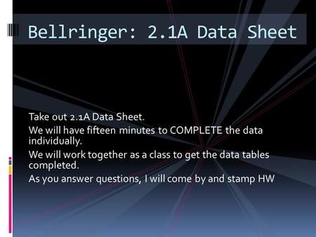 Take out 2.1A Data Sheet. We will have fifteen minutes to COMPLETE the data individually. We will work together as a class to get the data tables completed.