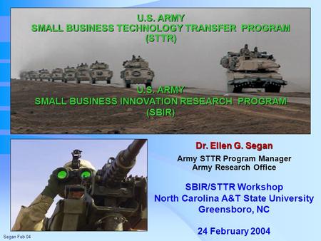 Segan Feb 04 Dr. Ellen G. Segan Army STTR Program Manager Army Research Office U.S. ARMY SMALL BUSINESS TECHNOLOGY TRANSFER PROGRAM (STTR) U.S. ARMY SMALL.