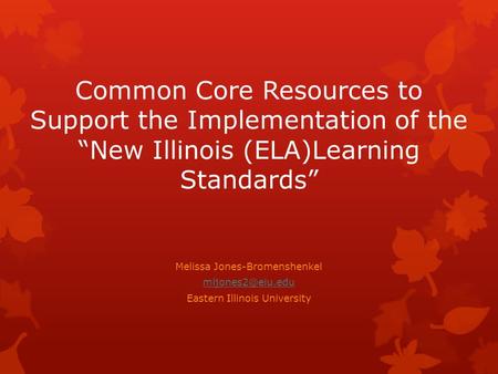 Common Core Resources to Support the Implementation of the “New Illinois (ELA)Learning Standards” Melissa Jones-Bromenshenkel Eastern.