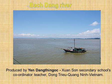 Produced by Yen Dangthingoc - Xuan Son secondary school’s co-ordinator teacher, Dong Trieu-Quang Ninh-Vietnam.