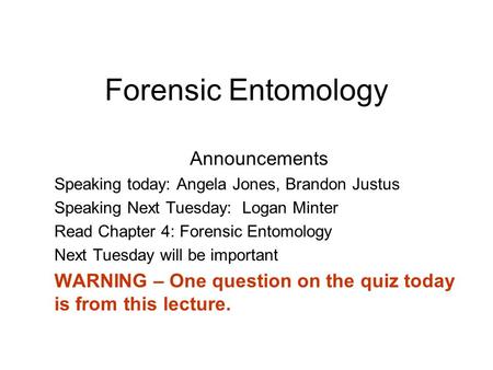 Forensic Entomology Announcements Speaking today: Angela Jones, Brandon Justus Speaking Next Tuesday: Logan Minter Read Chapter 4: Forensic Entomology.