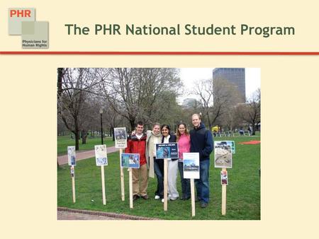 The PHR National Student Program. Physicians for Human Rights The PHR mission:  Physicians for Human Rights mobilizes health professionals to advance.