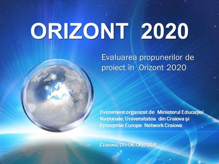 ORIZONT 2020 Evaluarea propunerilor de proiect în Orizont 2020 Eveniment organizat de Ministerul Educaiei Naionale, Universitatea din Craiova şi Enterprise.