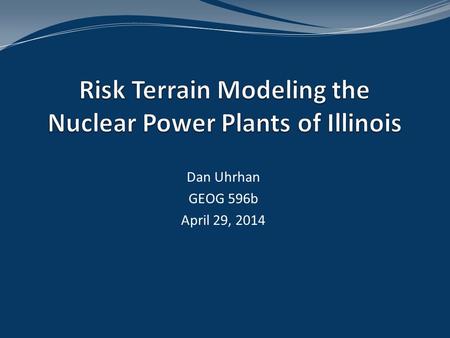 Dan Uhrhan GEOG 596b April 29, 2014. Problem Statement Assumptions Goals and Objectives Proposed Methodology Area of Interest Reactor Locations Results.