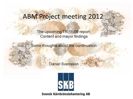 ABM Project meeting 2012 The upcoming TR-11-06 report: Content and mayor findings Some thoughts about the continuation Daniel Svensson.