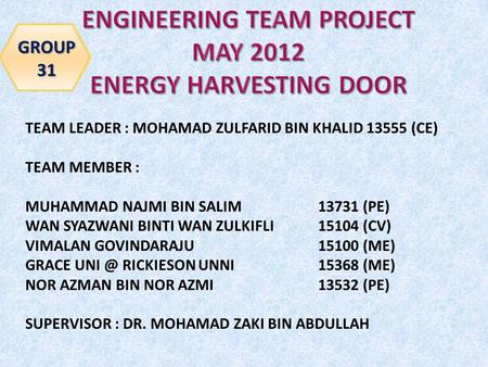 TEAM LEADER : MOHAMAD ZULFARID BIN KHALID 13555 (CE) TEAM MEMBER : MUHAMMAD NAJMI BIN SALIM 13731 (PE) WAN SYAZWANI BINTI WAN ZULKIFLI 15104 (CV) VIMALAN.