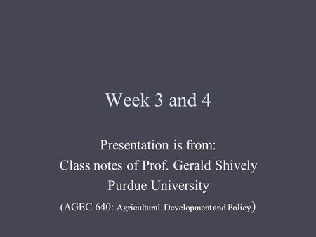 Week 3 and 4 Presentation is from: Class notes of Prof. Gerald Shively