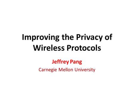 Improving the Privacy of Wireless Protocols Jeffrey Pang Carnegie Mellon University.