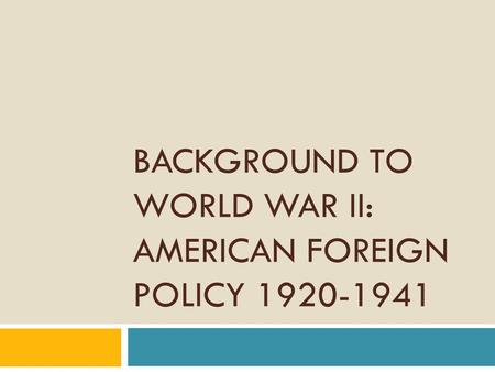 BACKGROUND TO WORLD WAR II: AMERICAN FOREIGN POLICY 1920-1941.