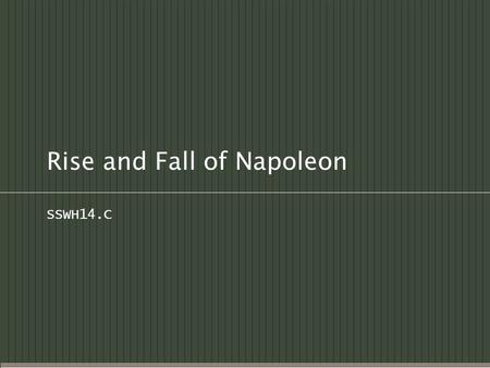 Rise and Fall of Napoleon SSWH14.C. Early Life  Born on the island of Corsica (a French colonial possession)  Moved to France for his education Military.