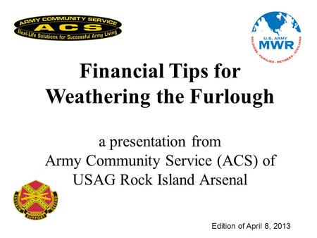 Edition of April 8, 2013 Financial Tips for Weathering the Furlough a presentation from Army Community Service (ACS) of USAG Rock Island Arsenal.