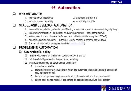 정보경영공학부 IMEN 368 16. Automation  WHY AUTOMATE 1.impossible or hazardous2. difficult or unpleasant 3.extend human capability4. technically possible  STAGES.