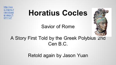 Horatius Cocles Savior of Rome A Story First Told by the Greek Polybius 2nd Cen B.C. Retold again by Jason Yuan  w.memo.f r/en/dossi er.aspx?I.