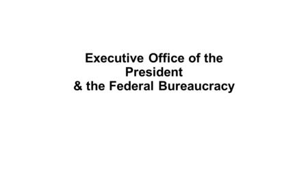 Executive Office of the President & the Federal Bureaucracy.