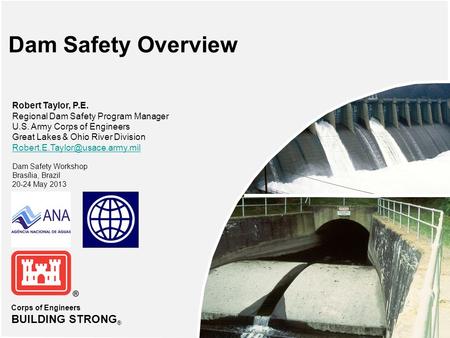 Corps of Engineers BUILDING STRONG ® Dam Safety Overview Robert Taylor, P.E. Regional Dam Safety Program Manager U.S. Army Corps of Engineers Great Lakes.