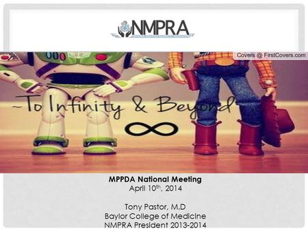 MPPDA National Meeting April 10 th, 2014 Tony Pastor, M.D Baylor College of Medicine NMPRA President 2013-2014.