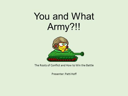 You and What Army?!! The Roots of Conflict and How to Win the Battle Presenter: Patti Hoff.