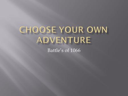 Battle’s of 1066.  You are William the Bastard. You are the Duke of Normandy. You inherited the kingdom at a very young age of 7 years old. You ruled.