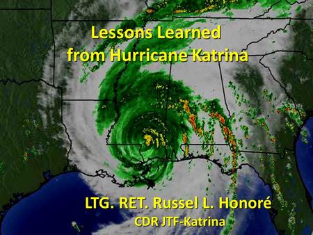 LTG. RET. Russel L. Honoré CDR JTF-Katrina Lessons Learned from Hurricane Katrina.