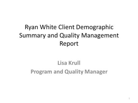 Ryan White Client Demographic Summary and Quality Management Report Lisa Krull Program and Quality Manager 1.