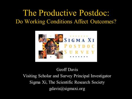 The Productive Postdoc: Do Working Conditions Affect Outcomes? Geoff Davis Visiting Scholar and Survey Principal Investigator Sigma Xi, The Scientific.