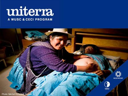 Photo: Michel Huneault, Bolivia. Uniterra program Established jointly by CECI and WUSC, Uniterra is a major voluntary cooperation program that helps reduce.