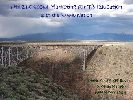 Utilizing Social Marketing for TB Education with the Navajo Nation Diana Fortune RN BSN Program Manager New Mexico DOH.