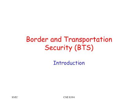 SMUCSE 8394 Border and Transportation Security (BTS) Introduction.