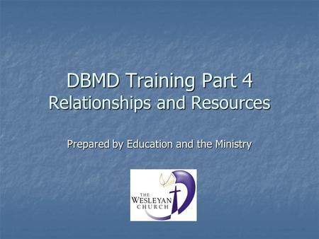 DBMD Training Part 4 Relationships and Resources Prepared by Education and the Ministry.