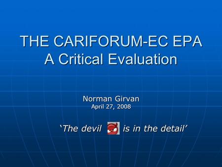 THE CARIFORUM-EC EPA A Critical Evaluation Norman Girvan April 27, 2008 ‘The devil is in the detail’