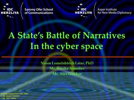 © Noam Lemelshtrich latar, PhD Mr. Grisha Asmolov Mr. Alex Gekker Noam Lemelshtrich Latar, PhD Mr. Grisha Asmolov Mr. Alex Gekker A State’s Battle of Narratives.