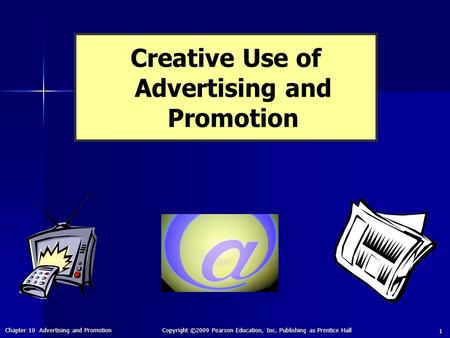 Chapter 10 Advertising and Promotion Copyright ©2009 Pearson Education, Inc. Publishing as Prentice Hall 1 Creative Use of Advertising and Promotion.