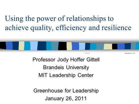 Using the power of relationships to achieve quality, efficiency and resilience Professor Jody Hoffer Gittell Brandeis University MIT Leadership Center.