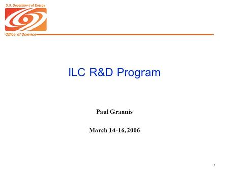 Office of Science U.S. Department of Energy 1 ILC R&D Program Paul Grannis March 14-16, 2006.