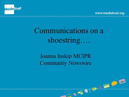 Communications on a shoestring…. Joanna Inskip MCIPR Community Newswire.