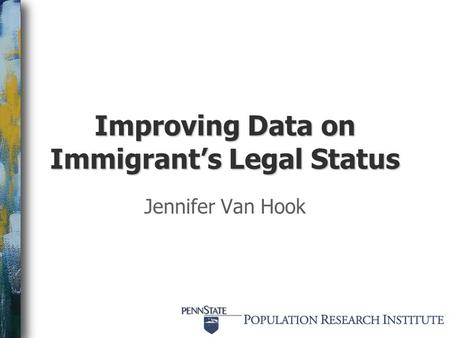 Improving Data on Immigrant’s Legal Status Jennifer Van Hook.