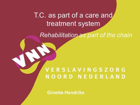 T.C. as part of a care and treatment system Rehabilitation as part of the chain Ginette Hendriks.