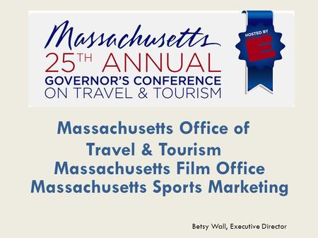 Massachusetts Office of Travel & Tourism Massachusetts Film Office Massachusetts Sports Marketing Betsy Wall, Executive Director.