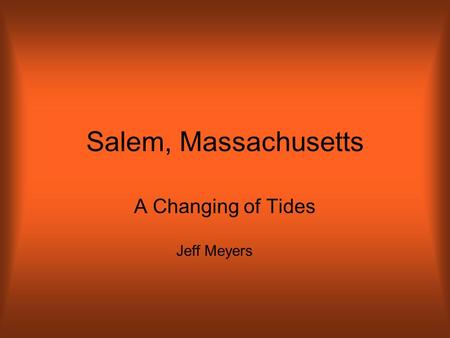 Salem, Massachusetts A Changing of Tides Jeff Meyers.