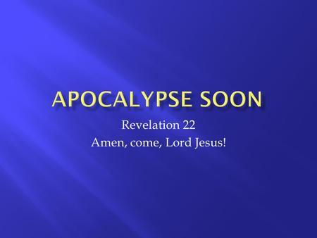 Revelation 22 Amen, come, Lord Jesus!. v1 the river of the water of life, as clear as crystal, flowing from the throne of God and of the Lamb 2down the.