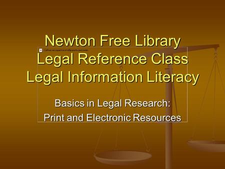 Newton Free Library Legal Reference Class Legal Information Literacy Basics in Legal Research: Print and Electronic Resources.