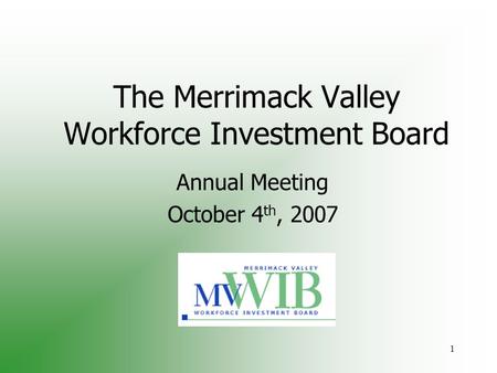 1 The Merrimack Valley Workforce Investment Board Annual Meeting October 4 th, 2007.